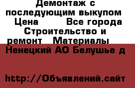 Демонтаж с последующим выкупом  › Цена ­ 10 - Все города Строительство и ремонт » Материалы   . Ненецкий АО,Белушье д.